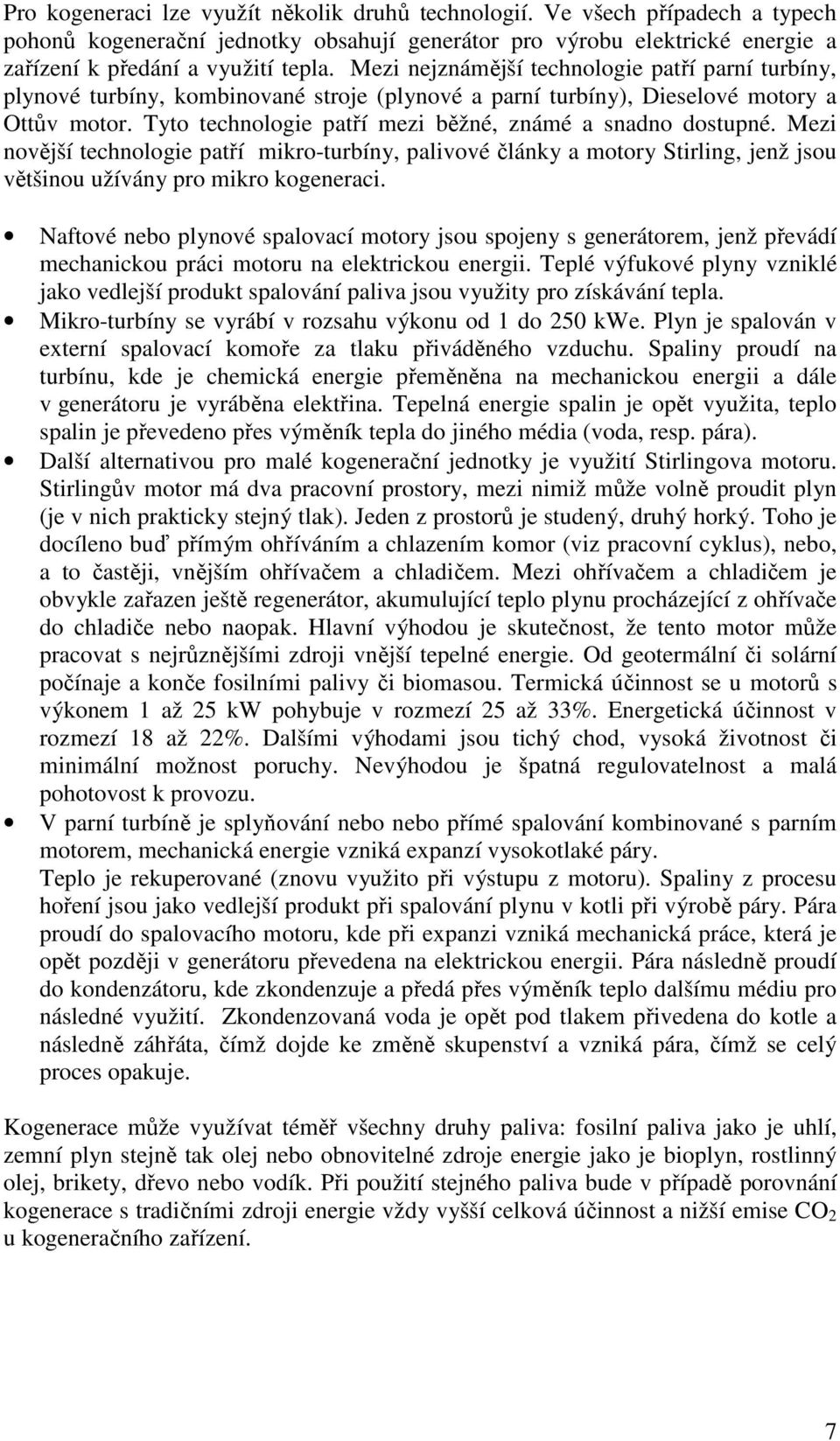 Tyto technologie patří mezi běžné, známé a snadno dostupné. Mezi novější technologie patří mikro-turbíny, palivové články a motory Stirling, jenž jsou většinou užívány pro mikro kogeneraci.