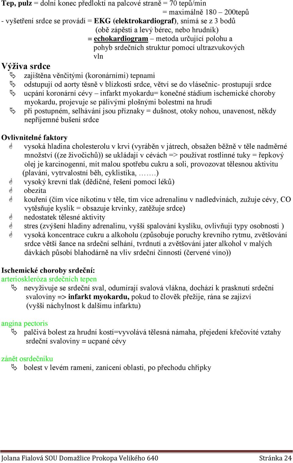 srdce, větví se do vlásečnic- prostupují srdce ucpání koronární cévy infarkt myokardu= konečné stádium ischemické choroby myokardu, projevuje se pálivými plošnými bolestmi na hrudi při postupném,