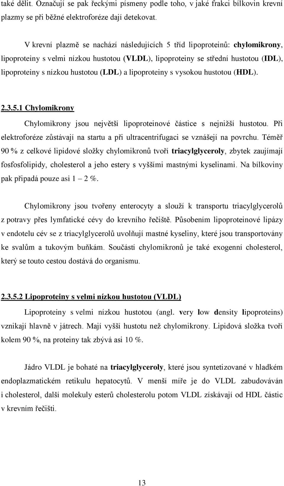 lipoproteiny s vysokou hustotou (HDL). 2.3.5.1 Chylomikrony Chylomikrony jsou největší lipoproteinové částice s nejniţší hustotou.