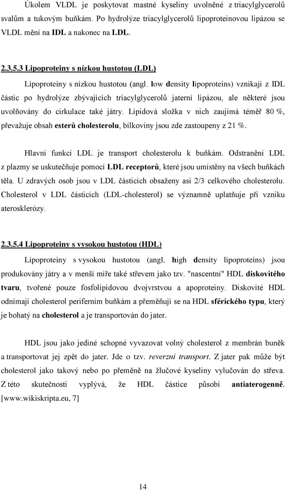 low density lipoproteins) vznikají z IDL částic po hydrolýze zbývajících triacylglycerolů jaterní lipázou, ale některé jsou uvolňovány do cirkulace také játry.