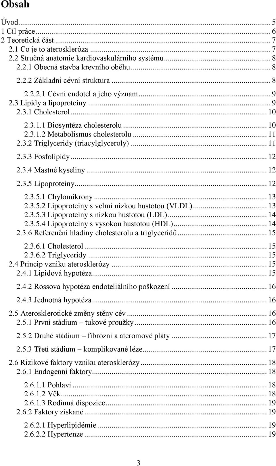 .. 11 2.3.3 Fosfolipidy... 12 2.3.4 Mastné kyseliny... 12 2.3.5 Lipoproteiny... 12 2.3.5.1 Chylomikrony... 13 2.3.5.2 Lipoproteiny s velmi nízkou hustotou (VLDL)... 13 2.3.5.3 Lipoproteiny s nízkou hustotou (LDL).