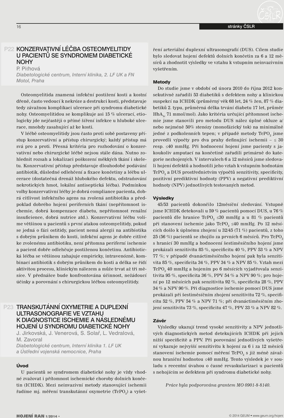 diabetické nohy. Osteomyelitidou se komplikuje asi 5 % ulcerací, etiologicky jde nejčastěji o přímé šíření infekce u hluboké ulcerace, mnohdy zasahující až ke kosti.