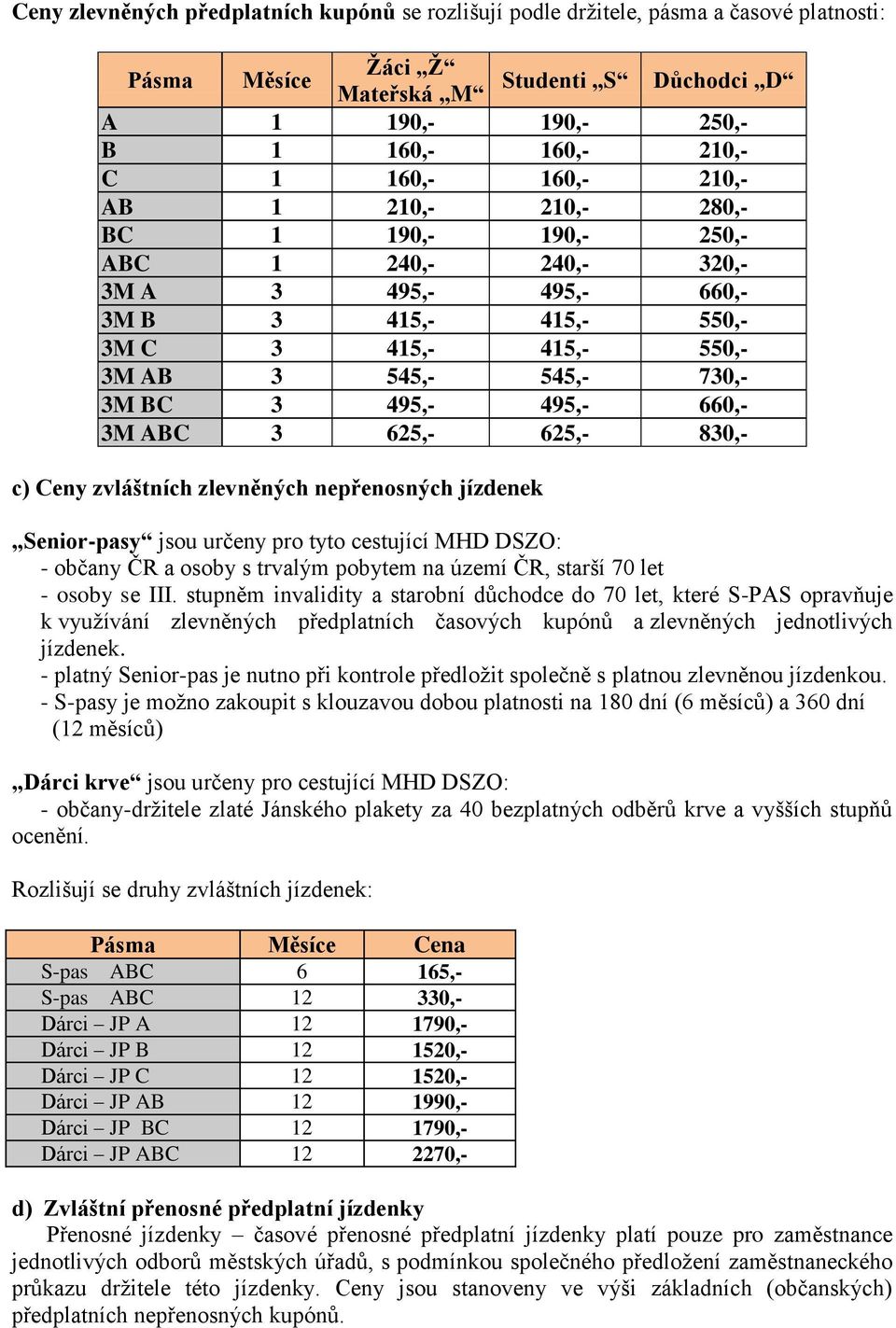 495,- 660,- 3M ABC 3 625,- 625,- 830,- c) Ceny zvláštních zlevněných nepřenosných jízdenek Senior-pasy jsou určeny pro tyto cestující MHD DSZO: - občany ČR a osoby s trvalým pobytem na území ČR,