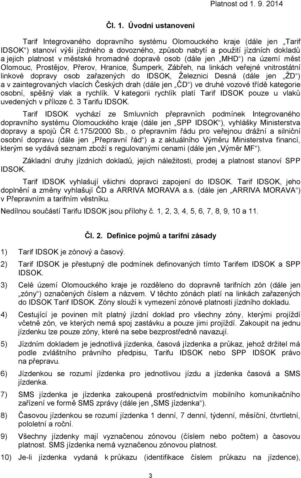 městské hromadné dopravě osob (dále jen MHD ) na území měst Olomouc, Prostějov, Přerov, Hranice, Šumperk, Zábřeh, na linkách veřejné vnitrostátní linkové dopravy osob zařazených do IDSOK, Železnici