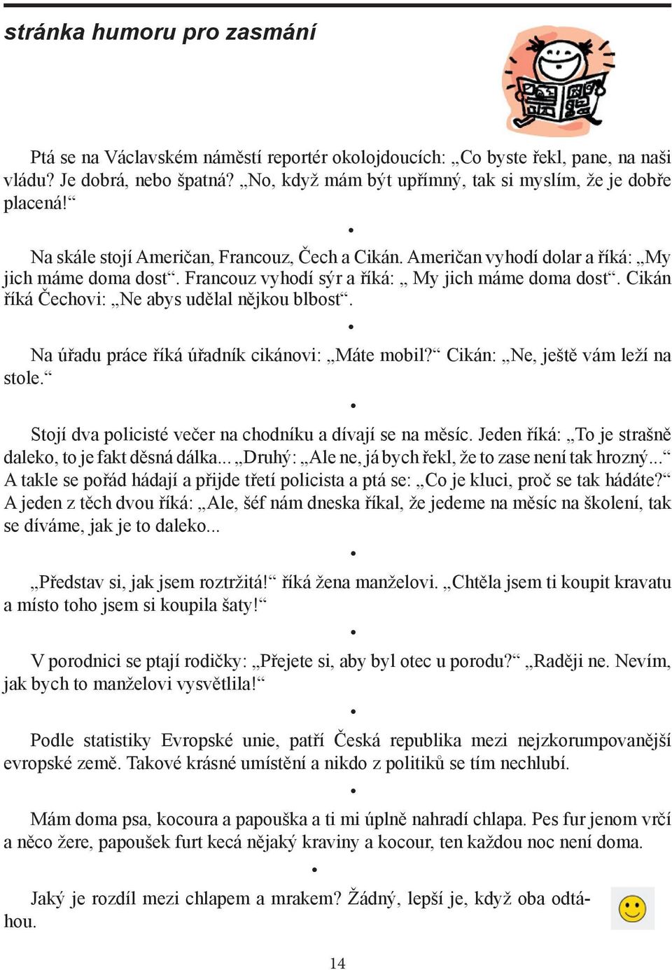 Cikán říká Čechovi: Ne abys udělal nějkou blbost. Na úřadu práce říká úřadník cikánovi: Máte mobil? Cikán: Ne, ještě vám leží na stole. Stojí dva policisté večer na chodníku a dívají se na měsíc.