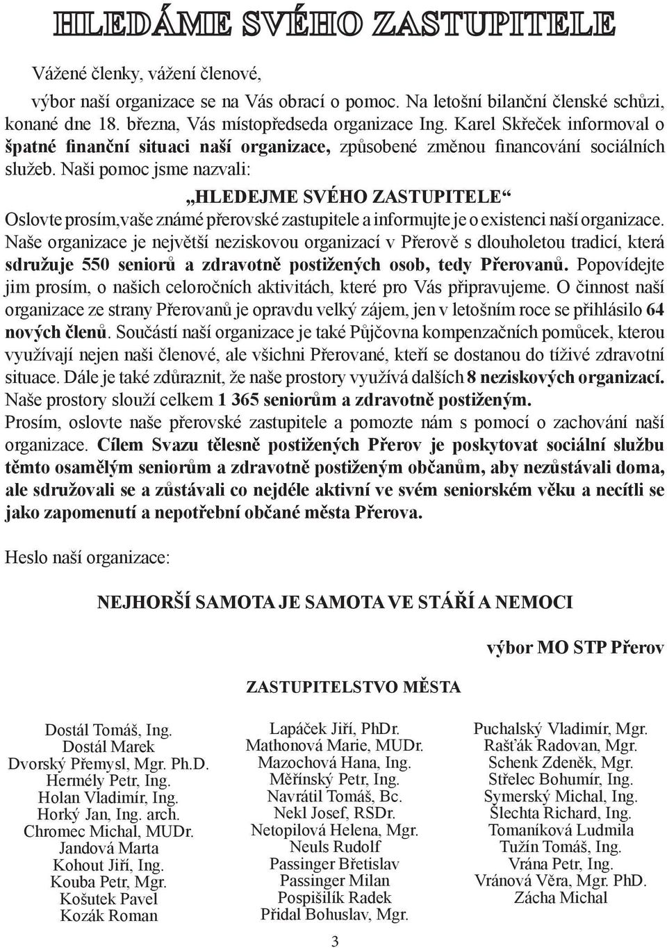 Naši pomoc jsme nazvali: HLEDEJME SVÉHO ZASTUPITELE Oslovte prosím,vaše známé přerovské zastupitele a informujte je o existenci naší organizace.