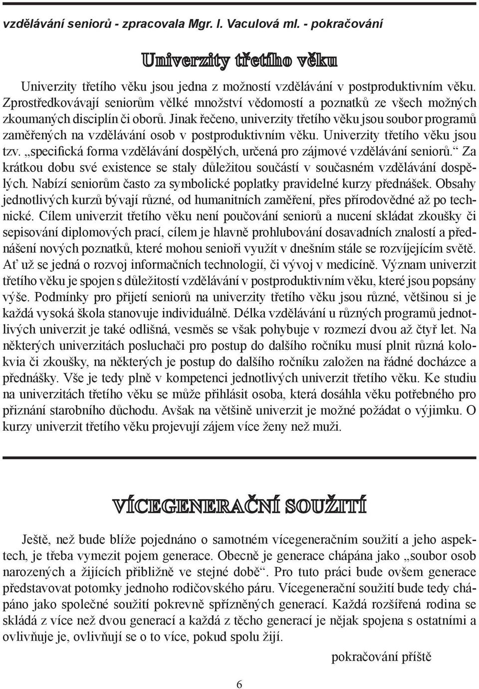 Jinak řečeno, univerzity třetího věku jsou soubor programů zaměřených na vzdělávání osob v postproduktivním věku. Univerzity třetího věku jsou tzv.