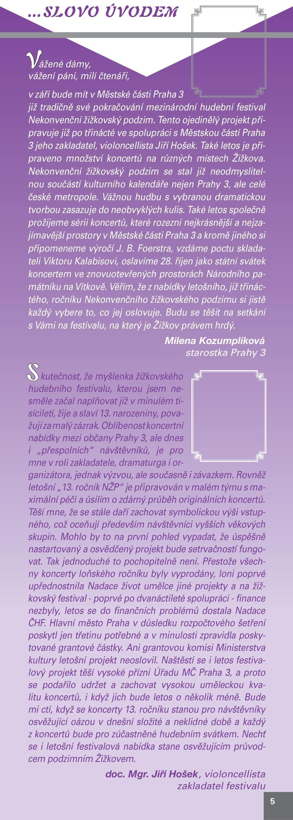 Také letos je připraveno množství koncertů na různých místech Žižkova. Nekonvenční žižkovský podzim se stal již neodmyslitelnou součástí kulturního kalendáře nejen Prahy 3, ale celé české metropole.