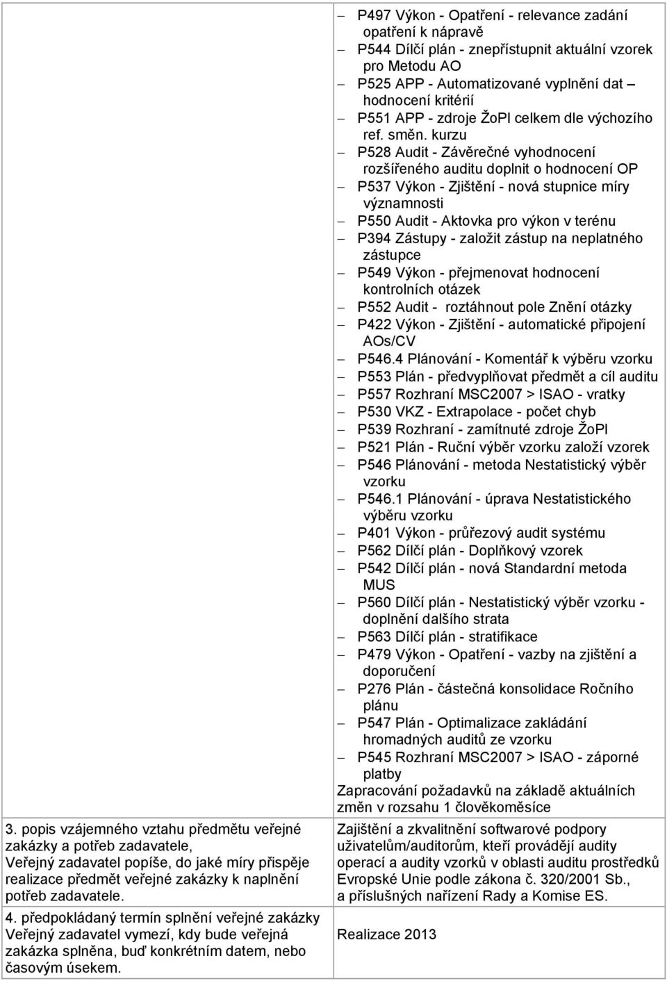 P497 Výkon - Opatření - relevance zadání opatření k nápravě P544 Dílčí plán - znepřístupnit aktuální vzorek pro Metodu AO P525 APP - Automatizované vyplnění dat hodnocení kritérií P551 APP - zdroje