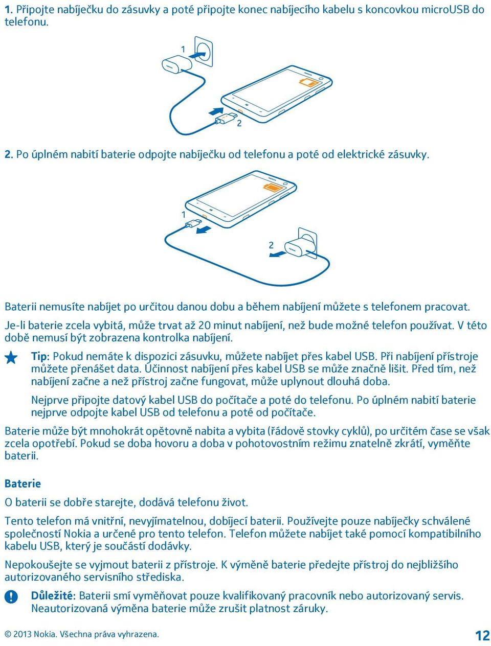 V této době nemusí být zobrazena kontrolka nabíjení. Tip: Pokud nemáte k dispozici zásuvku, můžete nabíjet přes kabel USB. Při nabíjení přístroje můžete přenášet data.