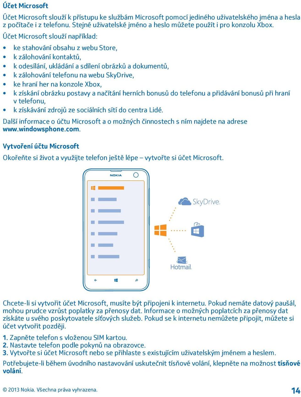 Účet Microsoft slouží například: ke stahování obsahu z webu Store, k zálohování kontaktů, k odesílání, ukládání a sdílení obrázků a dokumentů, k zálohování telefonu na webu SkyDrive, ke hraní her na