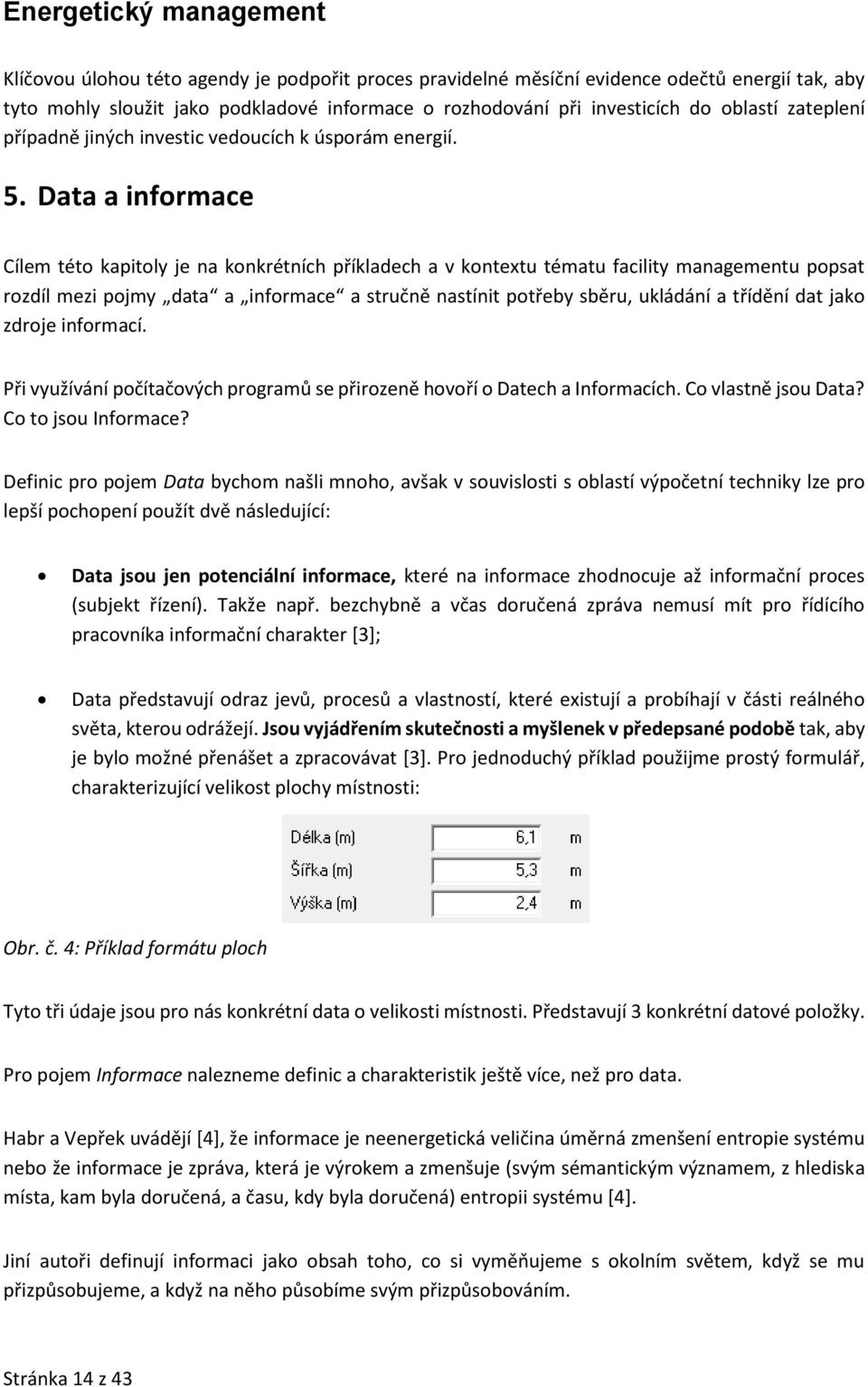 Data a informace Cílem této kapitoly je na konkrétních příkladech a v kontextu tématu facility managementu popsat rozdíl mezi pojmy data a informace a stručně nastínit potřeby sběru, ukládání a