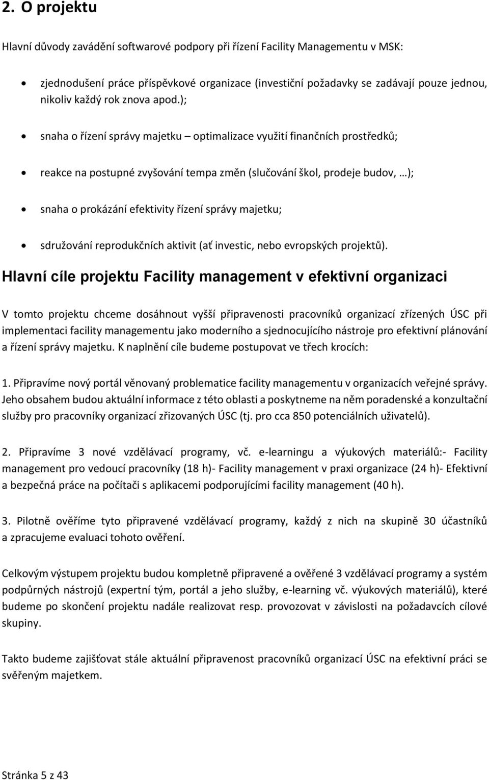 ); snaha o řízení správy majetku optimalizace využití finančních prostředků; reakce na postupné zvyšování tempa změn (slučování škol, prodeje budov, ); snaha o prokázání efektivity řízení správy