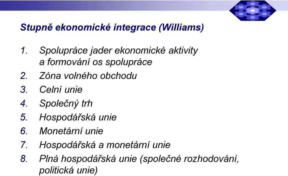 Zóna volného obchodu 3. Celní unie 4. Společný trh 5. Hospodářská unie 6.