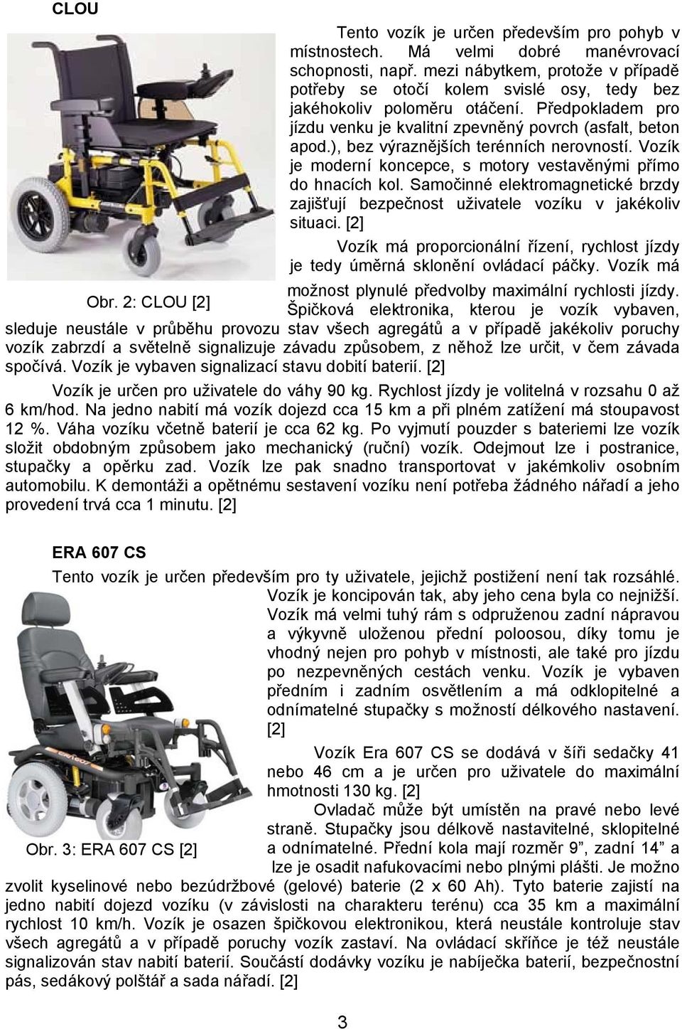 ), bez výraznějších terénních nerovností. Vozík je moderní koncepce, s motory vestavěnými přímo do hnacích kol.