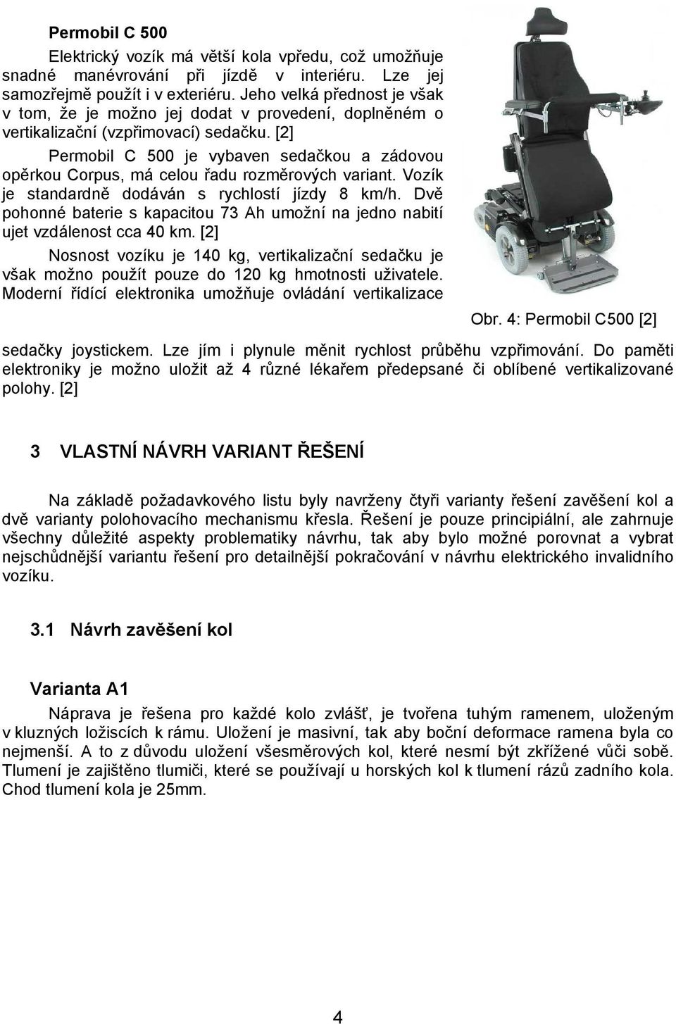 [2] Permobil C 500 je vybaven sedačkou a zádovou opěrkou Corpus, má celou řadu rozměrových variant. Vozík je standardně dodáván s rychlostí jízdy 8 km/h.