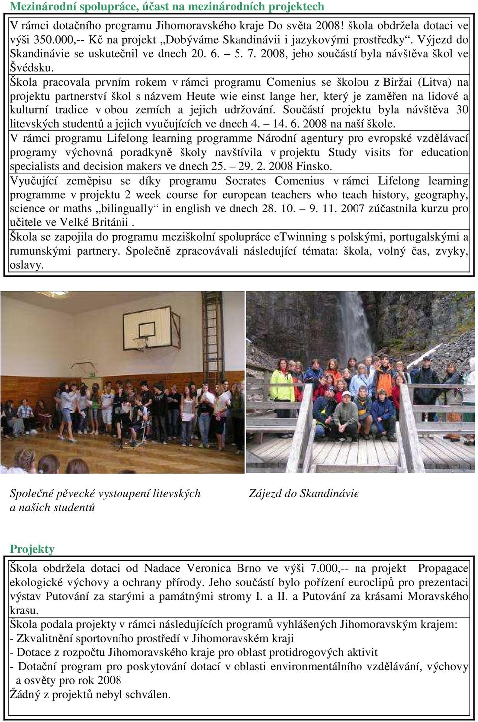 Škola pracovala prvním rokem v rámci programu Comenius se školou z Biržai (Litva) na projektu partnerství škol s názvem Heute wie einst lange her, který je zaměřen na lidové a kulturní tradice v obou