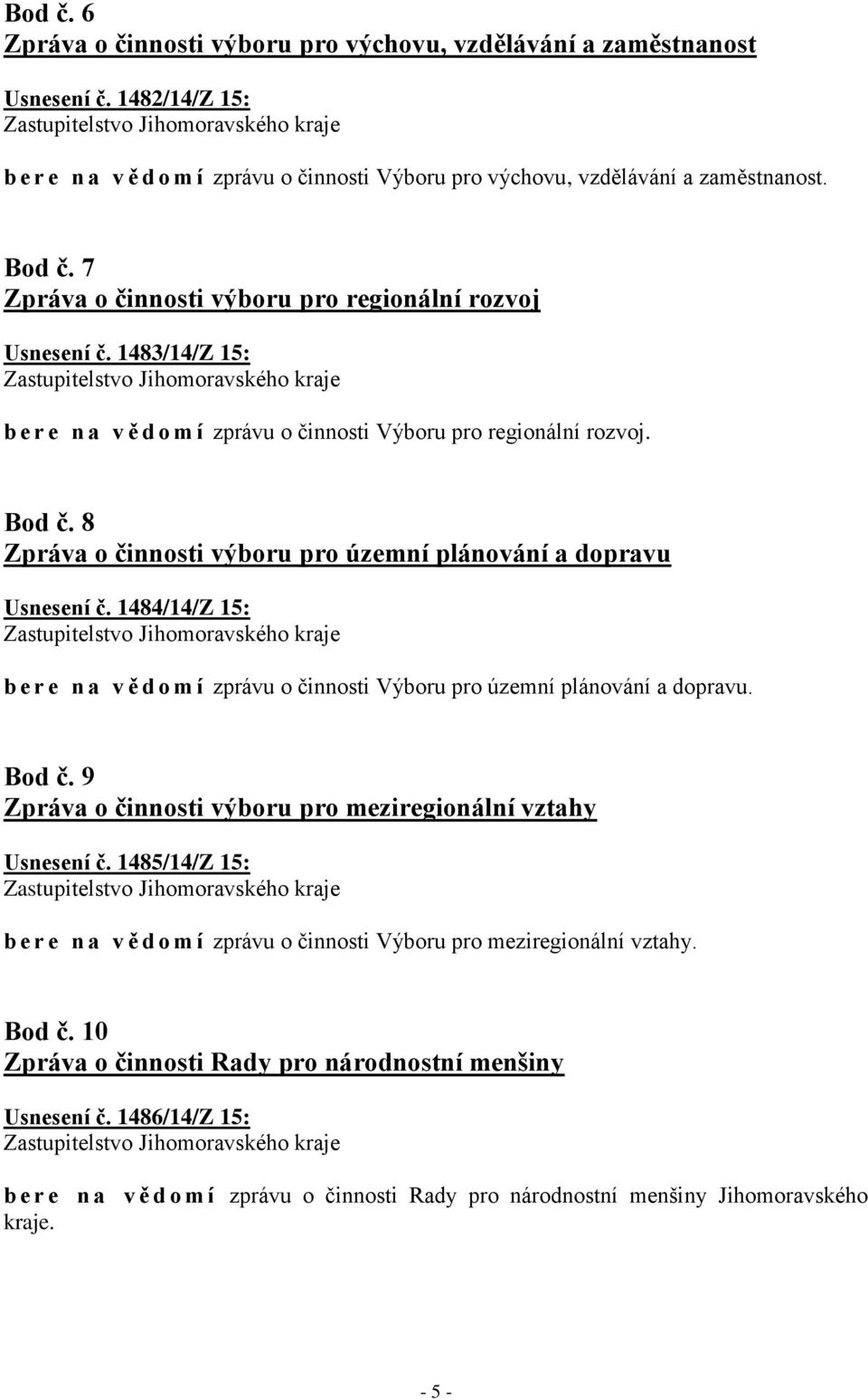 7 Zpráva o činnosti výboru pro regionální rozvoj Usnesení č. 1483/14/Z 15: Zastupitelstvo Jihomoravského kraje b e r e n a v ě d o m í zprávu o činnosti Výboru pro regionální rozvoj. Bod č.