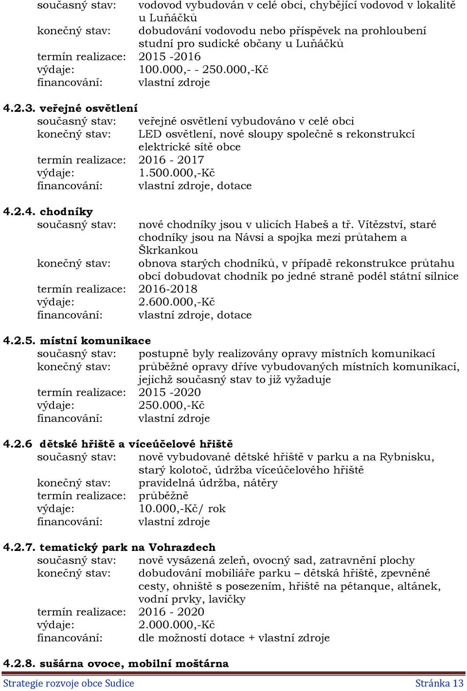 veřejné osvětlení současný stav: veřejné osvětlení vybudováno v celé obci konečný stav: LED osvětlení, nové sloupy společně s rekonstrukcí elektrické sítě obce termín realizace: 2016-2017 1.500.