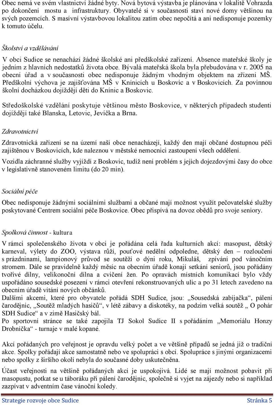 Školství a vzdělávání V obci Sudice se nenachází žádné školské ani předškolské zařízení. Absence mateřské školy je jedním z hlavních nedostatků života obce. Bývalá mateřská škola byla přebudována v r.