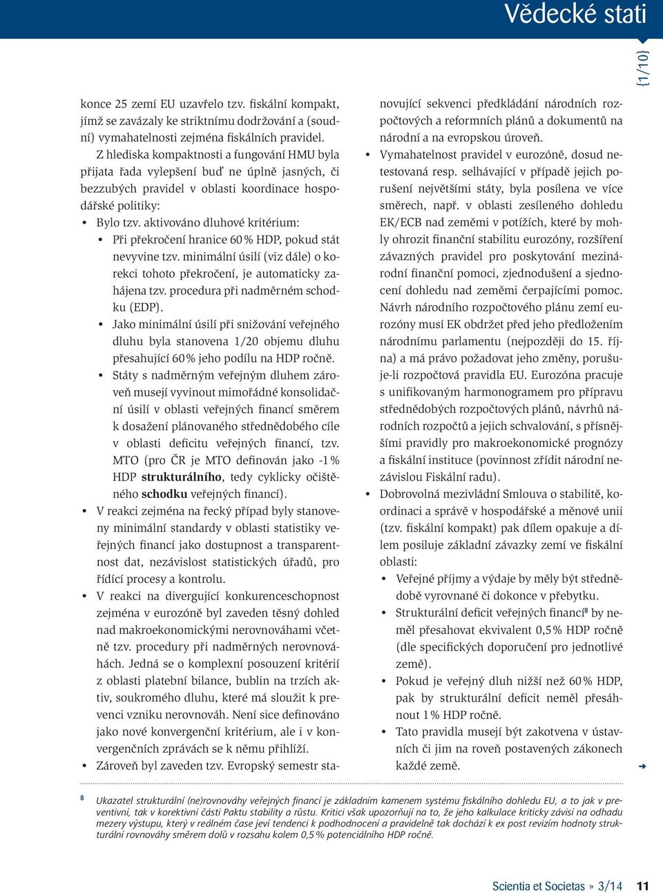 aktivováno dluhové kritérium: Při překročení hranice 60 % HDP, pokud stát nevyvine tzv. minimální úsilí (viz dále) o korekci tohoto překročení, je automaticky zahájena tzv.