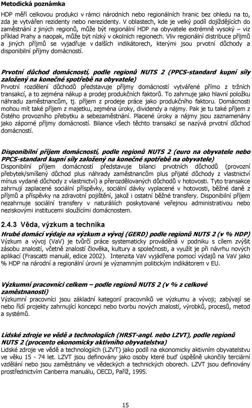 Vliv regionální distribuce příjmů a jiných příjmů se vyjadřuje v dalších indikátorech, kterými jsou prvotní důchody a disponibilní příjmy domácností.