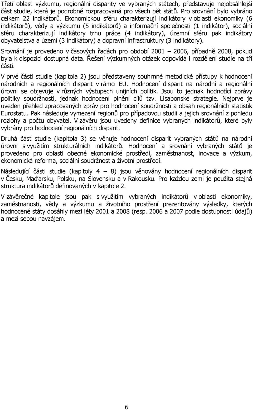 Ekonomickou sféru charakterizují indikátory v oblasti ekonomiky (6 indikátorů), vědy a výzkumu (5 indikátorů) a informační společnosti (1 indikátor), sociální sféru charakterizují indikátory trhu