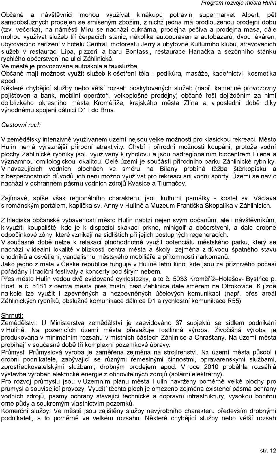 v hotelu Central, motorestu Jerry a ubytovně Kulturního klubu, stravovacích služeb v restauraci Lípa, pizzerii a baru Bontassi, restaurace Hanačka a sezónního stánku rychlého občerstvení na ulici