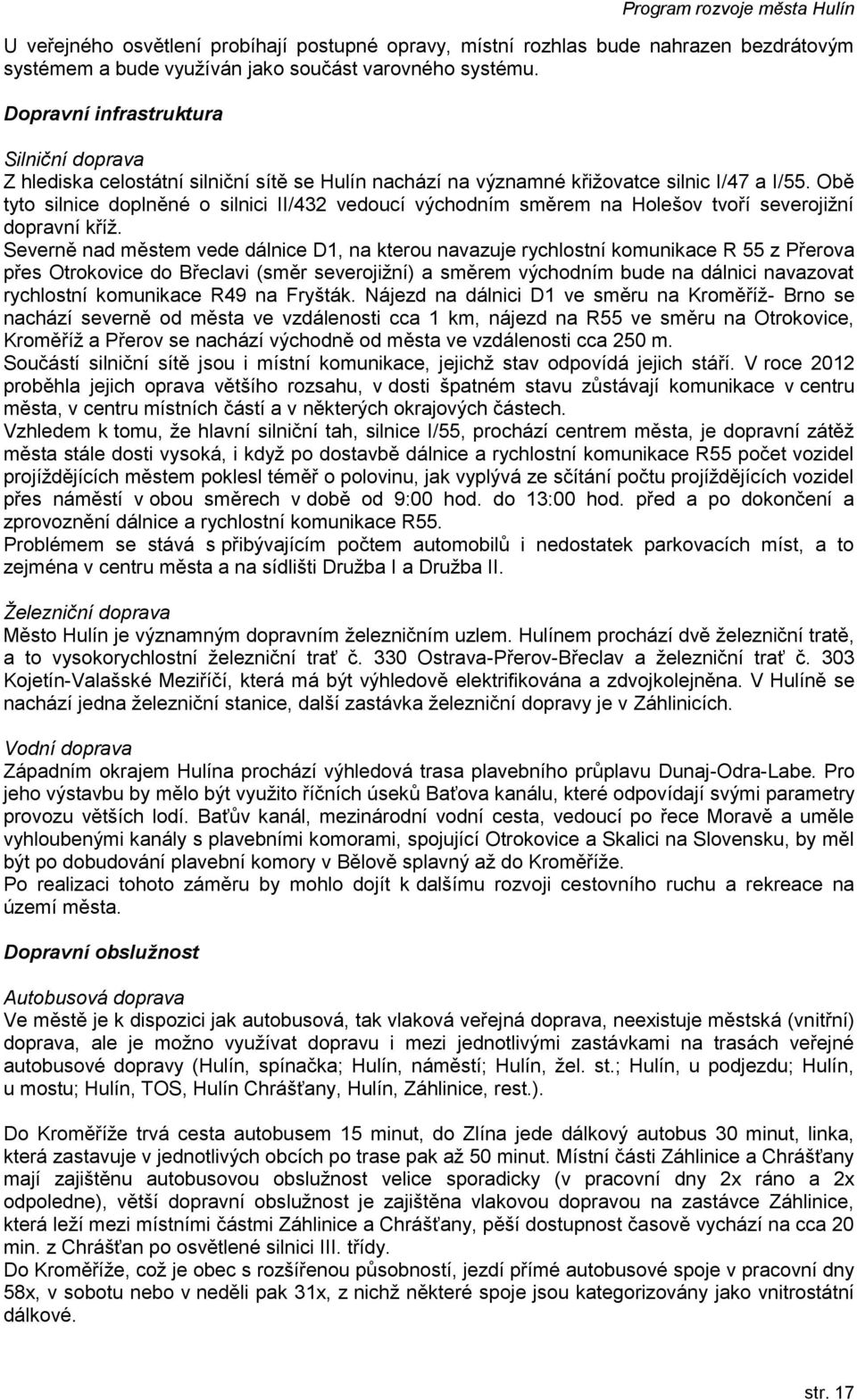 Obě tyto silnice doplněné o silnici II/432 vedoucí východním směrem na Holešov tvoří severojižní dopravní kříž.