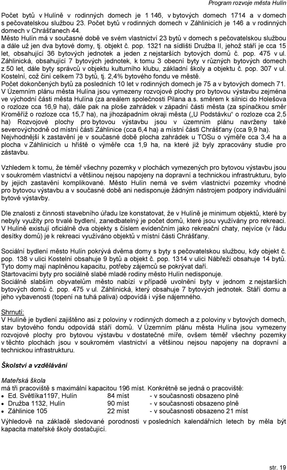 1321 na sídlišti Družba II, jehož stáří je cca 15 let, obsahující 36 bytových jednotek a jeden z nejstarších bytových domů č. pop. 475 v ul.