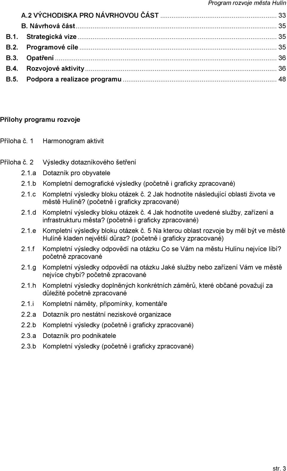 1.c Kompletní výsledky bloku otázek č. 2 Jak hodnotíte následující oblasti života ve městě Hulíně? (početně i graficky zpracované) 2.1.d Kompletní výsledky bloku otázek č.