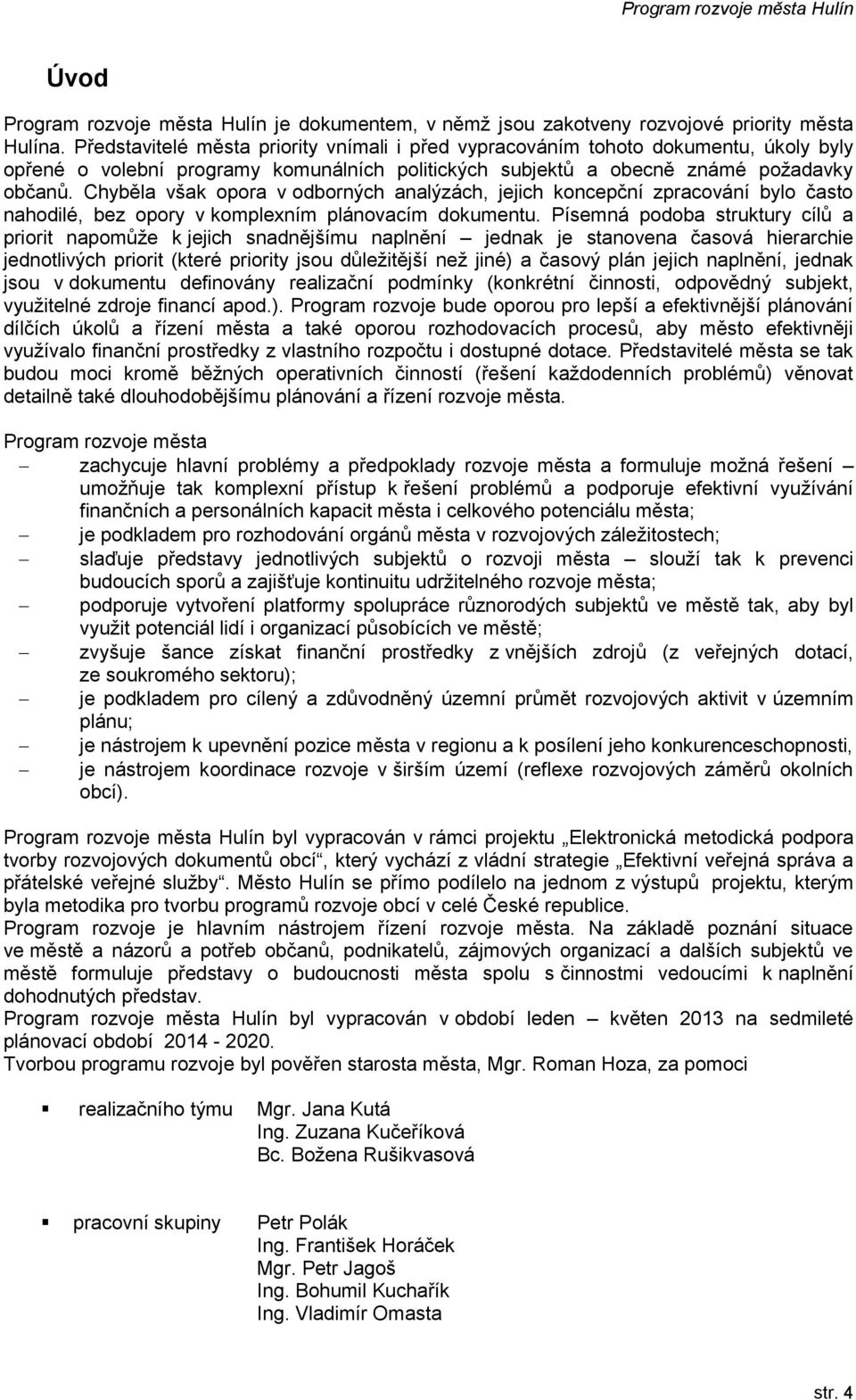 Chyběla však opora v odborných analýzách, jejich koncepční zpracování bylo často nahodilé, bez opory v komplexním plánovacím dokumentu.