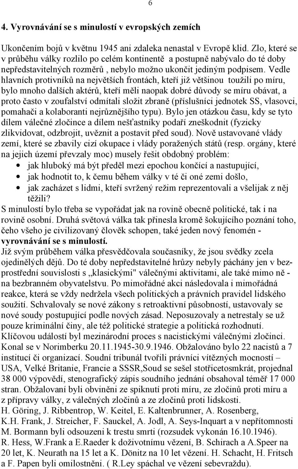 Vedle hlavních protivníků na největších frontách, kteří již většinou toužili po míru, bylo mnoho dalších aktérů, kteří měli naopak dobré důvody se míru obávat, a proto často v zoufalství odmítali