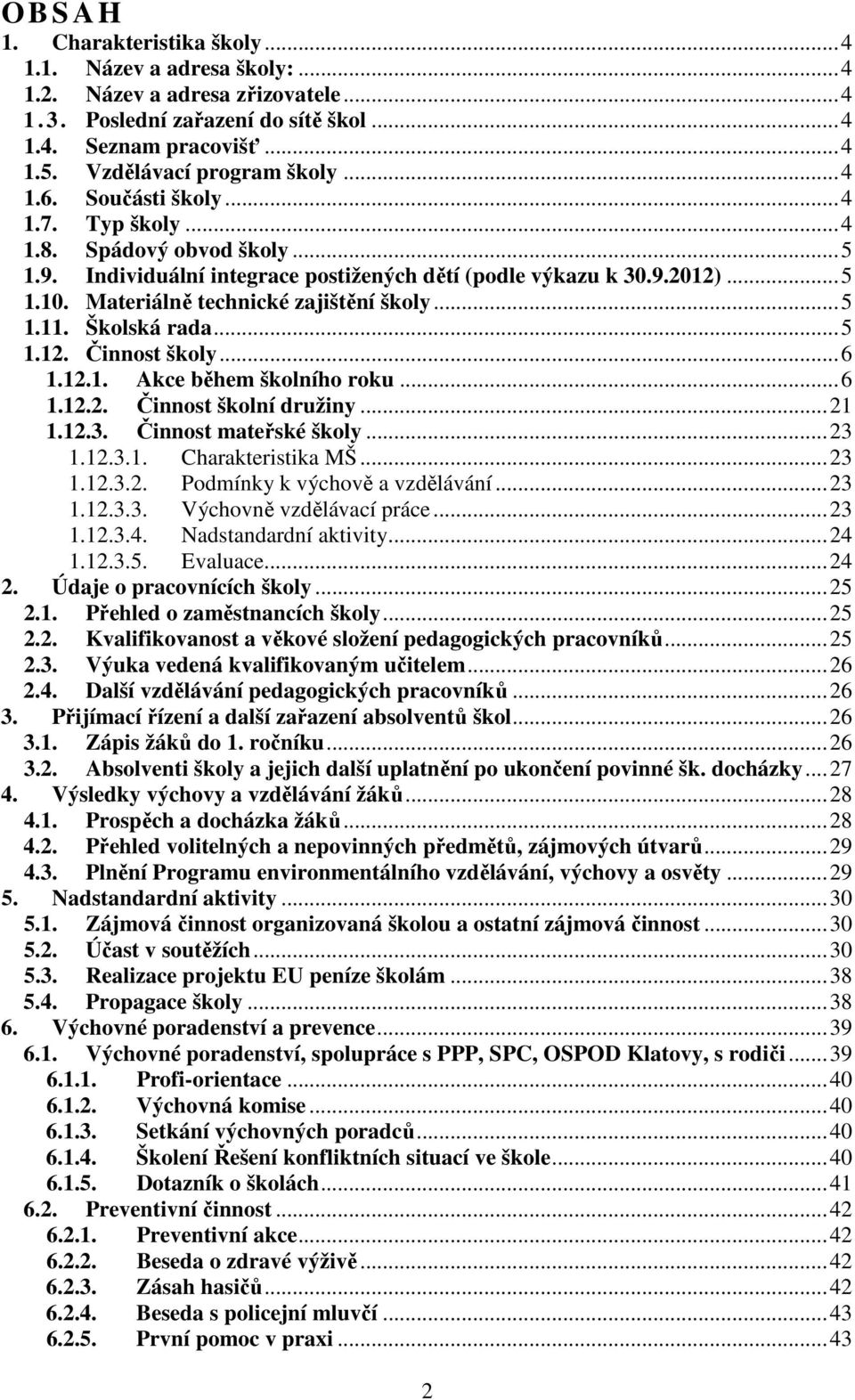 Školská rada...5 1.12. Činnost školy...6 1.12.1. Akce během školního roku...6 1.12.2. Činnost školní družiny...21 1.12.3. Činnost mateřské školy...23 1.12.3.1. Charakteristika MŠ...23 1.12.3.2. Podmínky k výchově a vzdělávání.