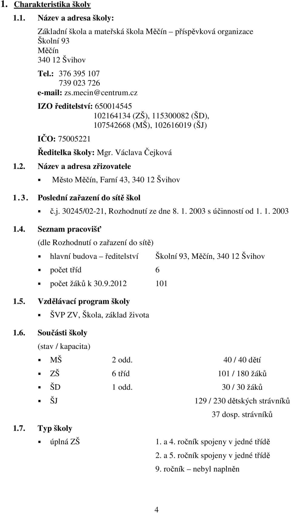 3. Poslední zařazení do sítě škol č.j. 30245/02-21, Rozhodnutí ze dne 8. 1. 2003 s účinností od 1. 1. 2003 1.4. Seznam pracovišť (dle Rozhodnutí o zařazení do sítě) hlavní budova ředitelství Školní 93, Měčín, 340 12 Švihov počet tříd 6 počet žáků k 30.