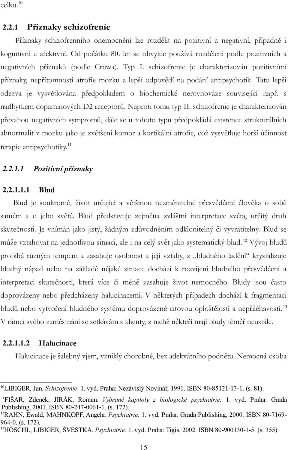 schizofrenie je charakterizován pozitivními příznaky, nepřítomností atrofie mozku a lepší odpovědí na podání antipsychotik.