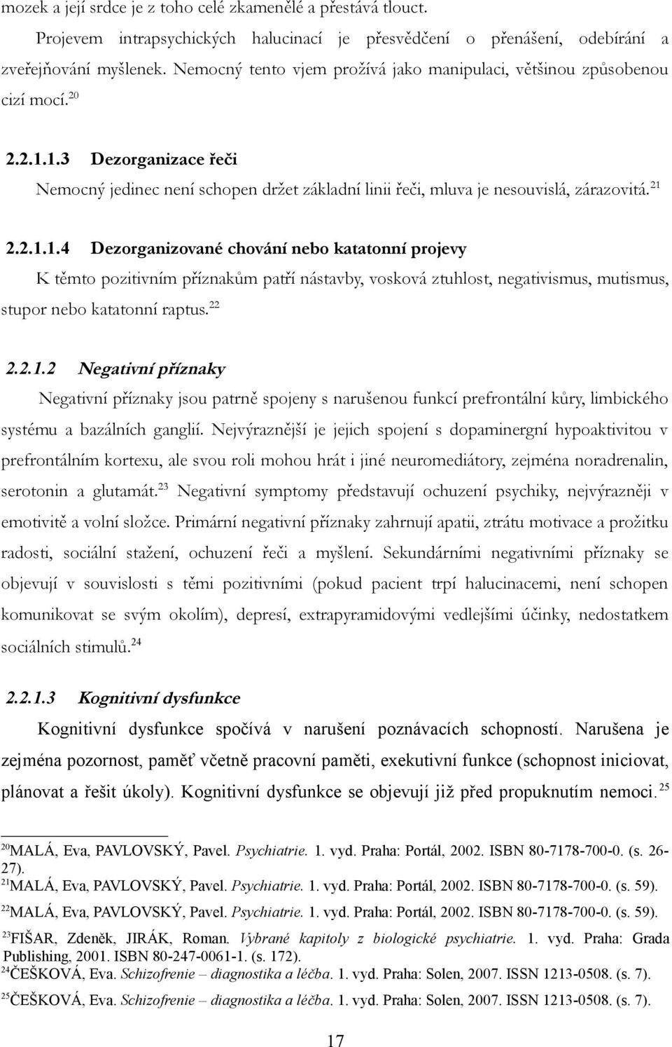 2.1.1.4 Dezorganizované chování nebo katatonní projevy K těmto pozitivním příznakům patří nástavby, vosková ztuhlost, negativismus, mutismus, stupor nebo katatonní raptus.22 2.2.1.2 Negativní příznaky Negativní příznaky jsou patrně spojeny s narušenou funkcí prefrontální kůry, limbického systému a bazálních ganglií.