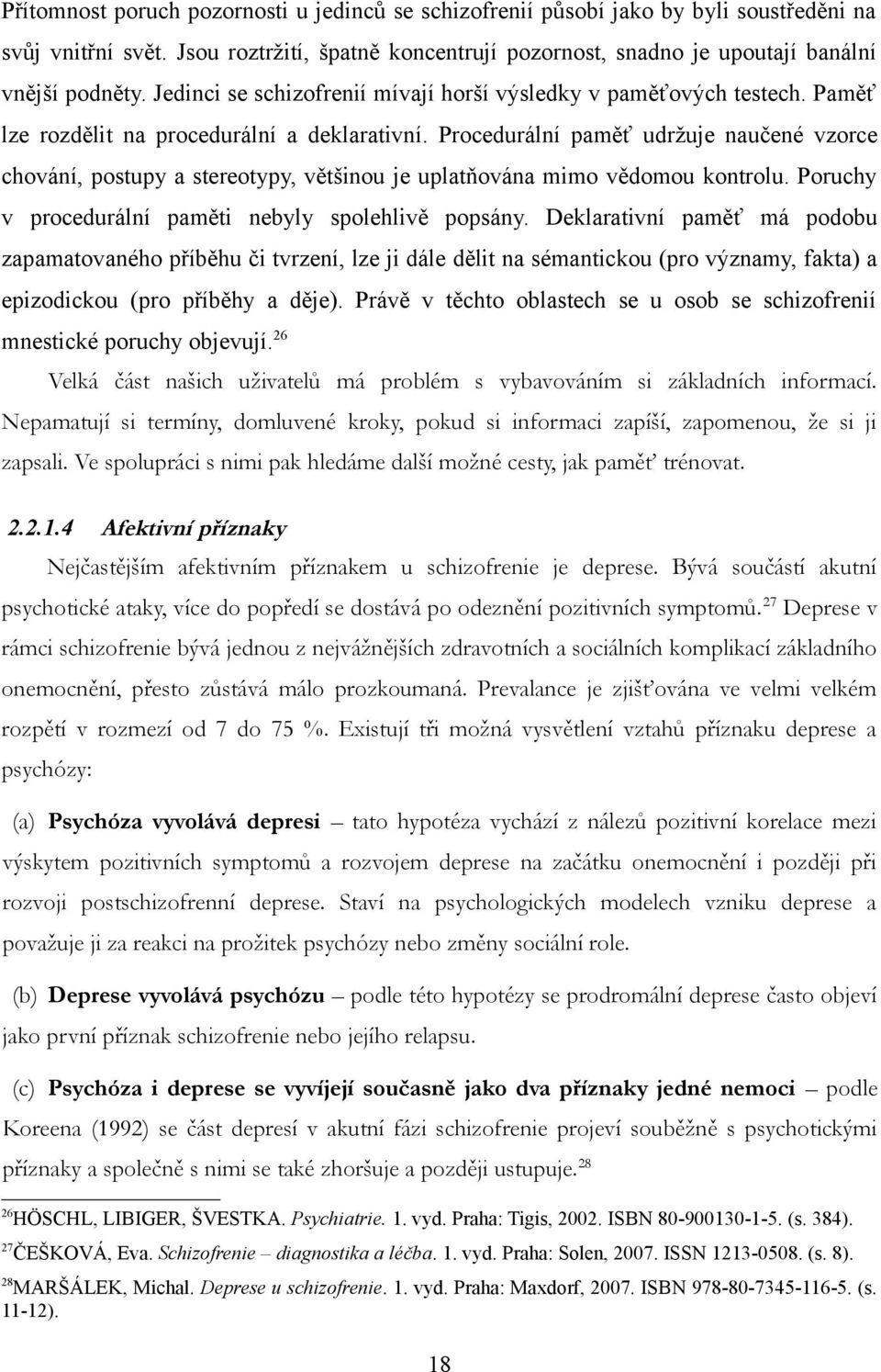 Procedurální paměť udržuje naučené vzorce chování, postupy a stereotypy, většinou je uplatňována mimo vědomou kontrolu. Poruchy v procedurální paměti nebyly spolehlivě popsány.