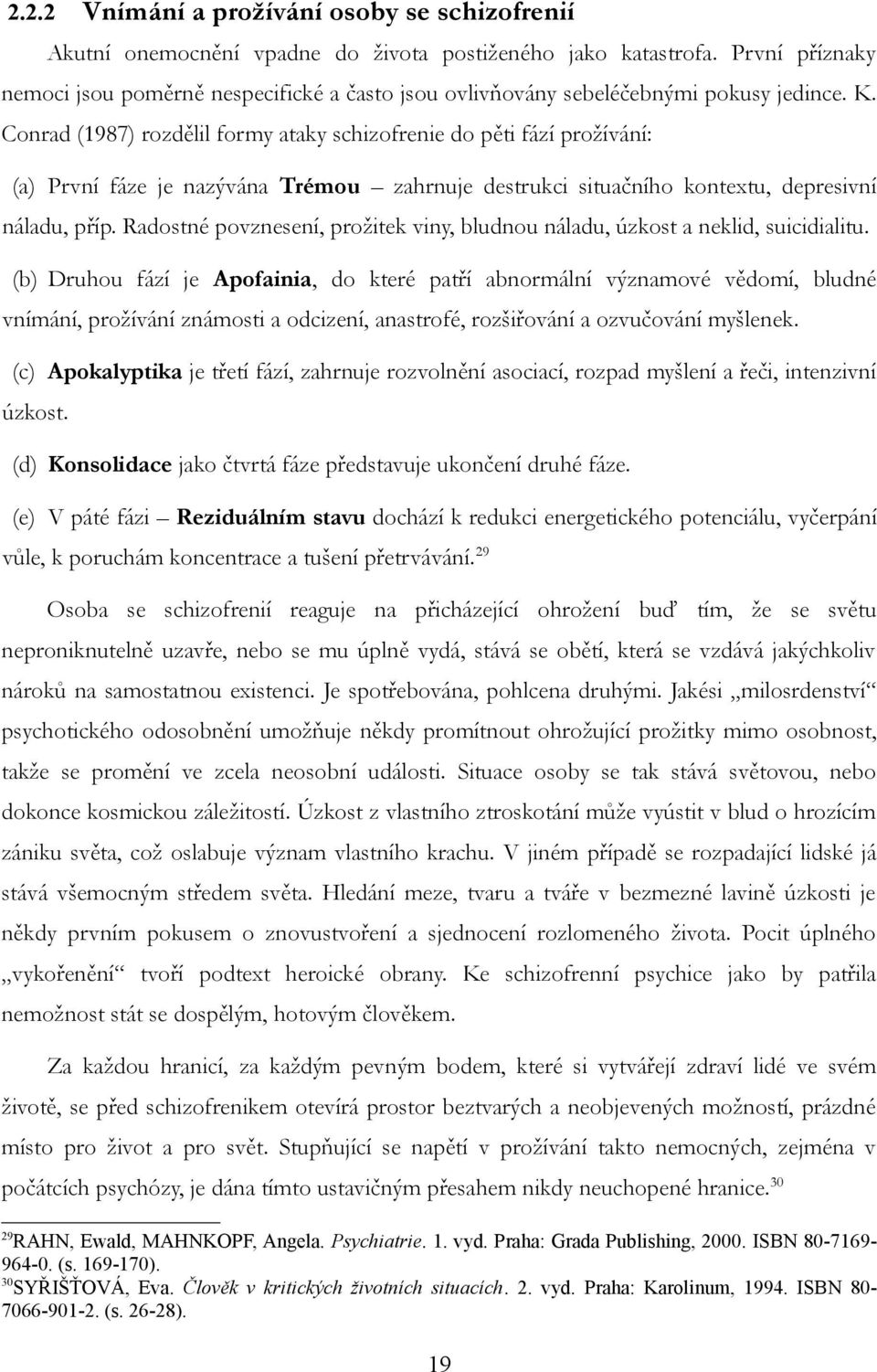 Conrad (1987) rozdělil formy ataky schizofrenie do pěti fází prožívání: (a) První fáze je nazývána Trémou zahrnuje destrukci situačního kontextu, depresivní náladu, příp.