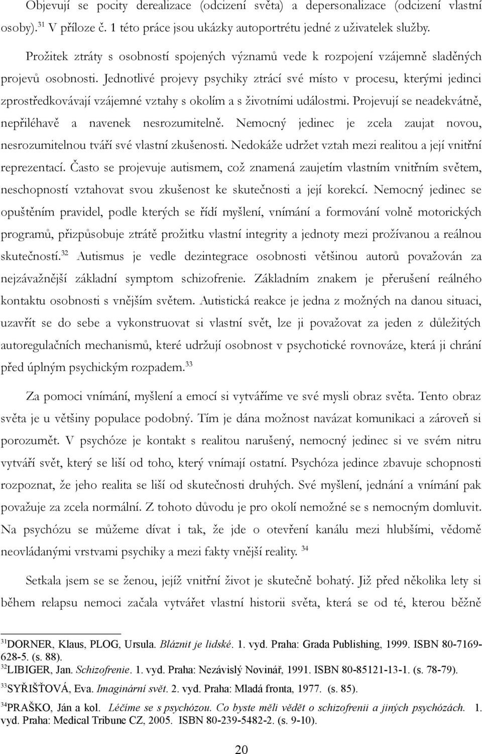 Jednotlivé projevy psychiky ztrácí své místo v procesu, kterými jedinci zprostředkovávají vzájemné vztahy s okolím a s životními událostmi.