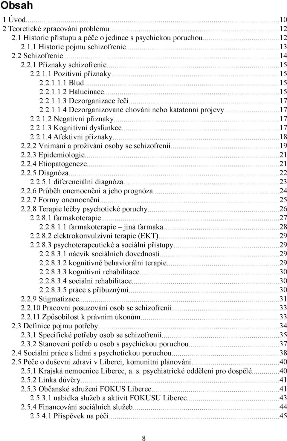 ..17 2.2.1.3 Kognitivní dysfunkce...17 2.2.1.4 Afektivní příznaky...18 2.2.2 Vnímání a prožívání osoby se schizofrenií...19 2.2.3 Epidemiologie...21 2.2.4 Etiopatogeneze...21 2.2.5 