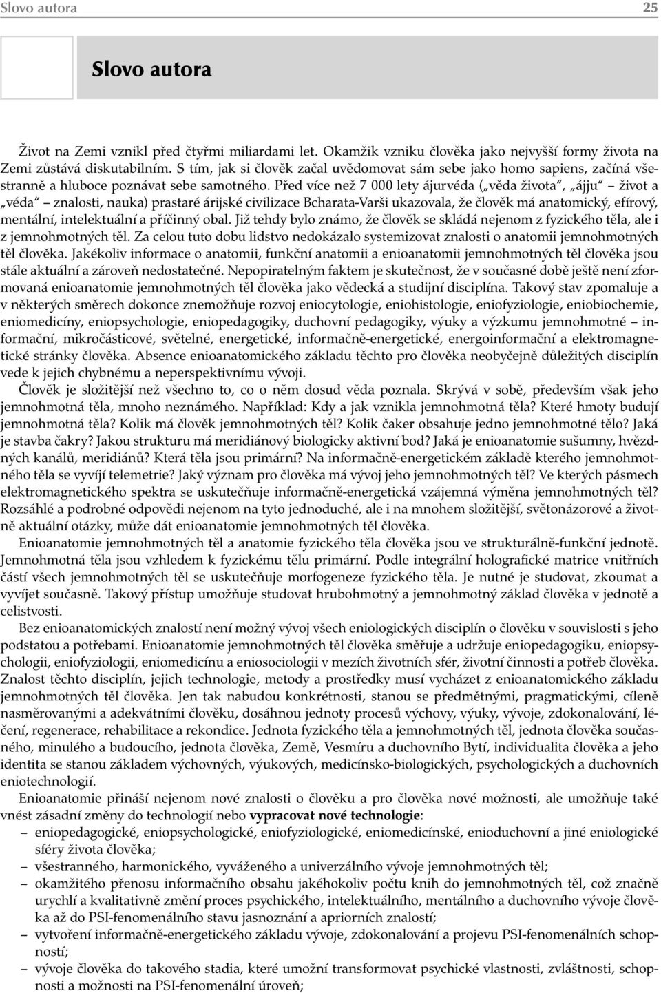 Před více než 7 000 lety ájurvéda ( věda života, ájju život a véda znalosti, nauka) prastaré árijské civilizace Bcharata-Varši ukazovala, že člověk má anatomický, efírový, mentální, intelektuální a