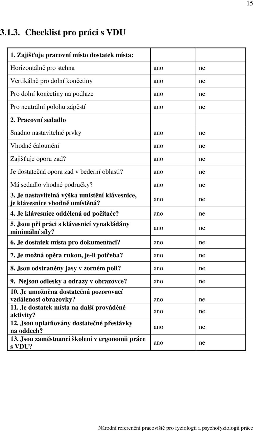 . Je nastavitelná výška umístění klávesnice, je klávesnice vhodně umístěná?. Je klávesnice oddělená od počítače?. Jsou při práci s klávesnicí vynakládány minimální síly?