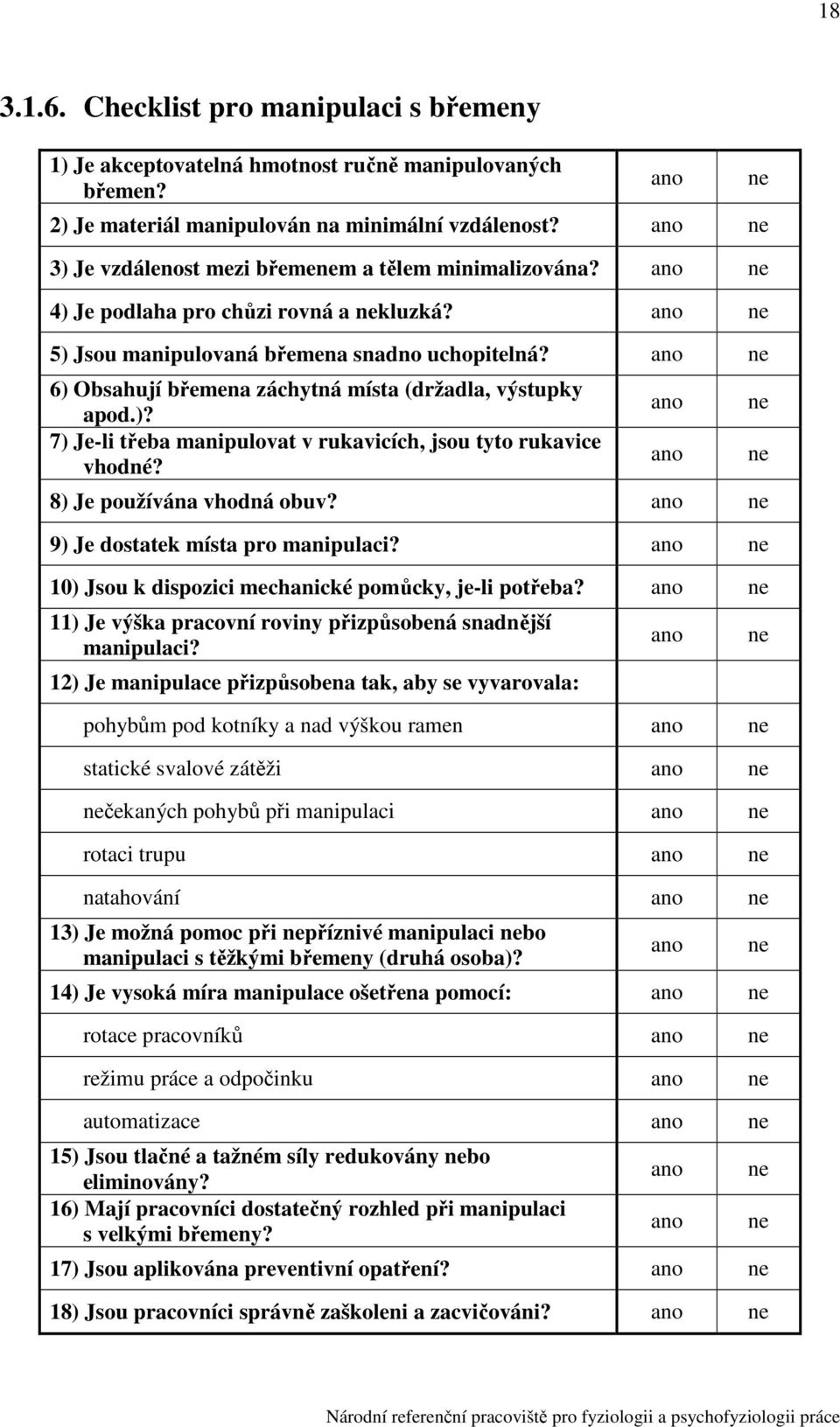 ) Je používána vhodná obuv? 9) Je dostatek místa pro manipulaci? 10) Jsou k dispozici mechanické pomůcky, je-li potřeba? 11) Je výška pracovní roviny přizpůsobená snadnější manipulaci?