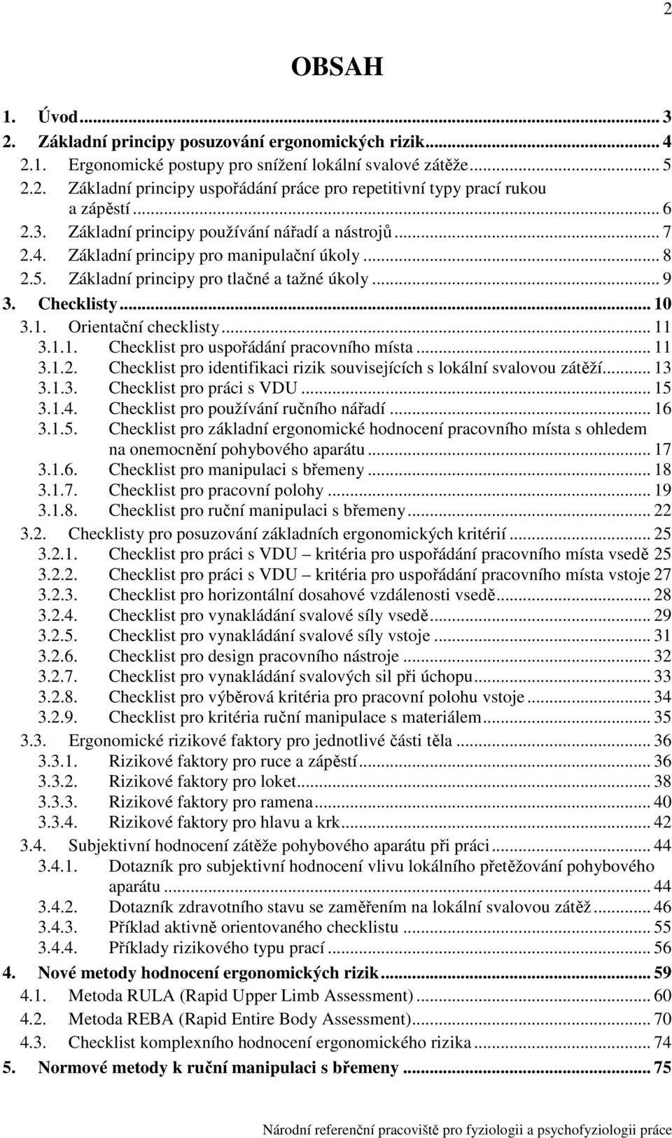 .... Základní principy pro tlačné a tažné úkoly... 9. Checklisty... 10.1. Orientační checklisty... 11.1.1. Checklist pro uspořádání pracovního místa... 11.1.. Checklist pro identifikaci rizik souvisejících s lokální svalovou zátěží.