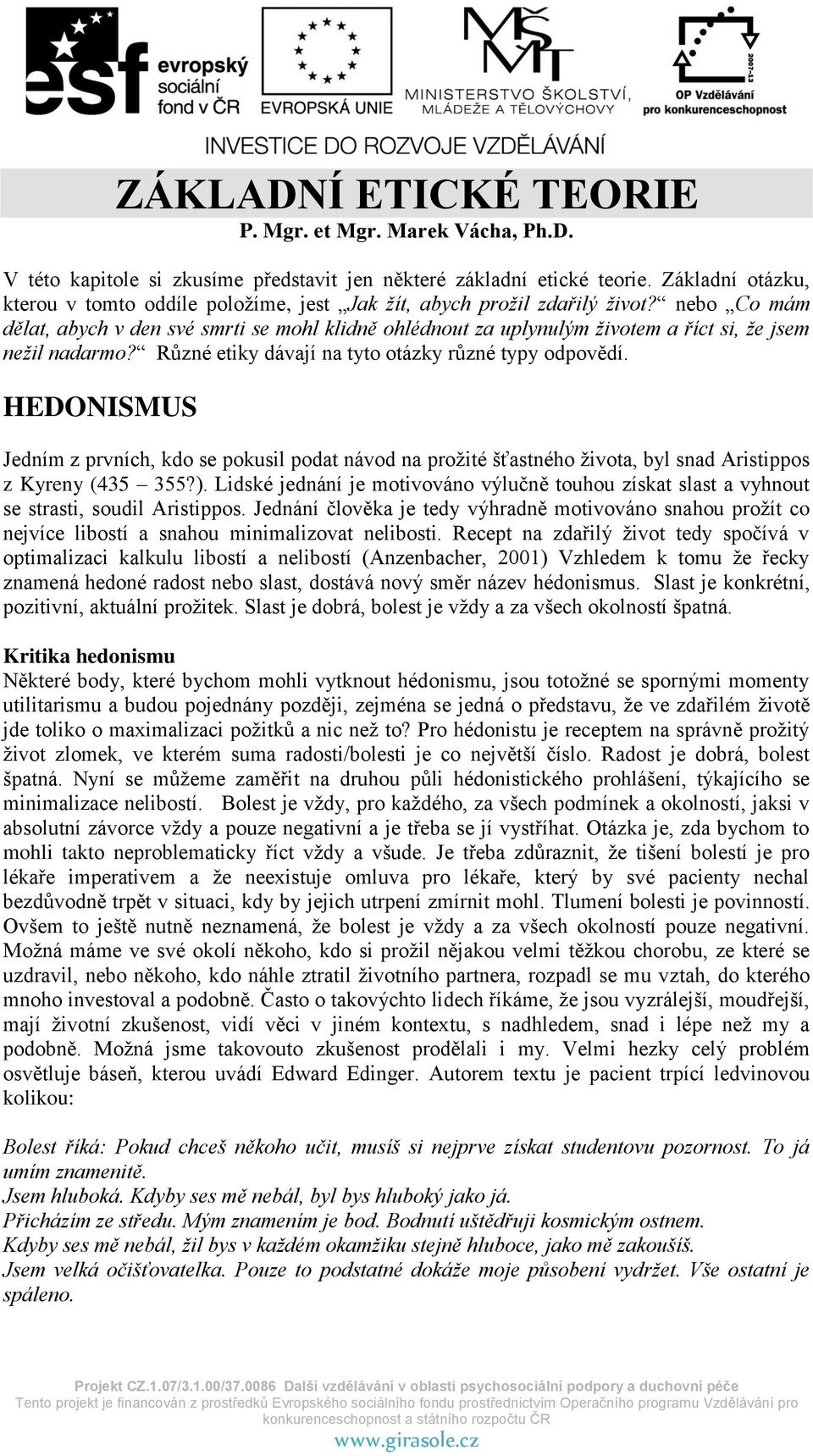 nebo Co mám dělat, abych v den své smrti se mohl klidně ohlédnout za uplynulým životem a říct si, že jsem nežil nadarmo? Různé etiky dávají na tyto otázky různé typy odpovědí.