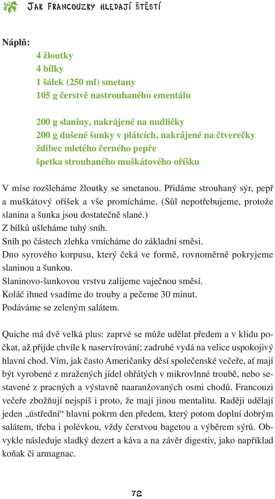 (Sůl nepotřebujeme, protože slanina a šunka jsou dostatečně slané.) Z bílků ušleháme tuhý sníh. Sníh po částech zlehka vmícháme do základní směsi.