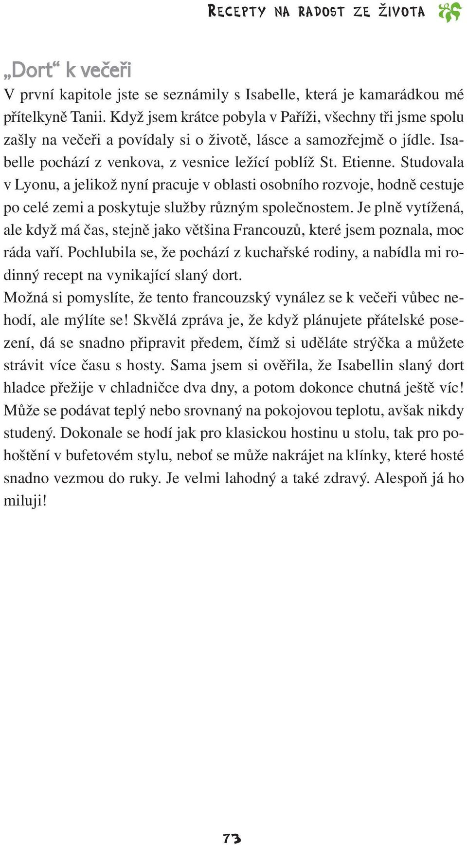 Studovala v Lyonu, a jelikož nyní pracuje v oblasti osobního rozvoje, hodně cestuje po celé zemi a poskytuje služby různým společnostem.