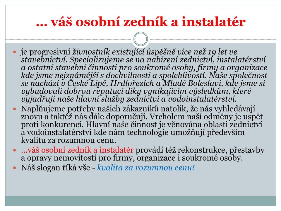 Naše společnost se nachází v České Lípě, Hrdlořezích a Mladé Boleslavi, kde jsme si vybudovali dobrou reputaci díky vynikajícím výsledkům, které vyjadřují naše hlavní služby zednictví a