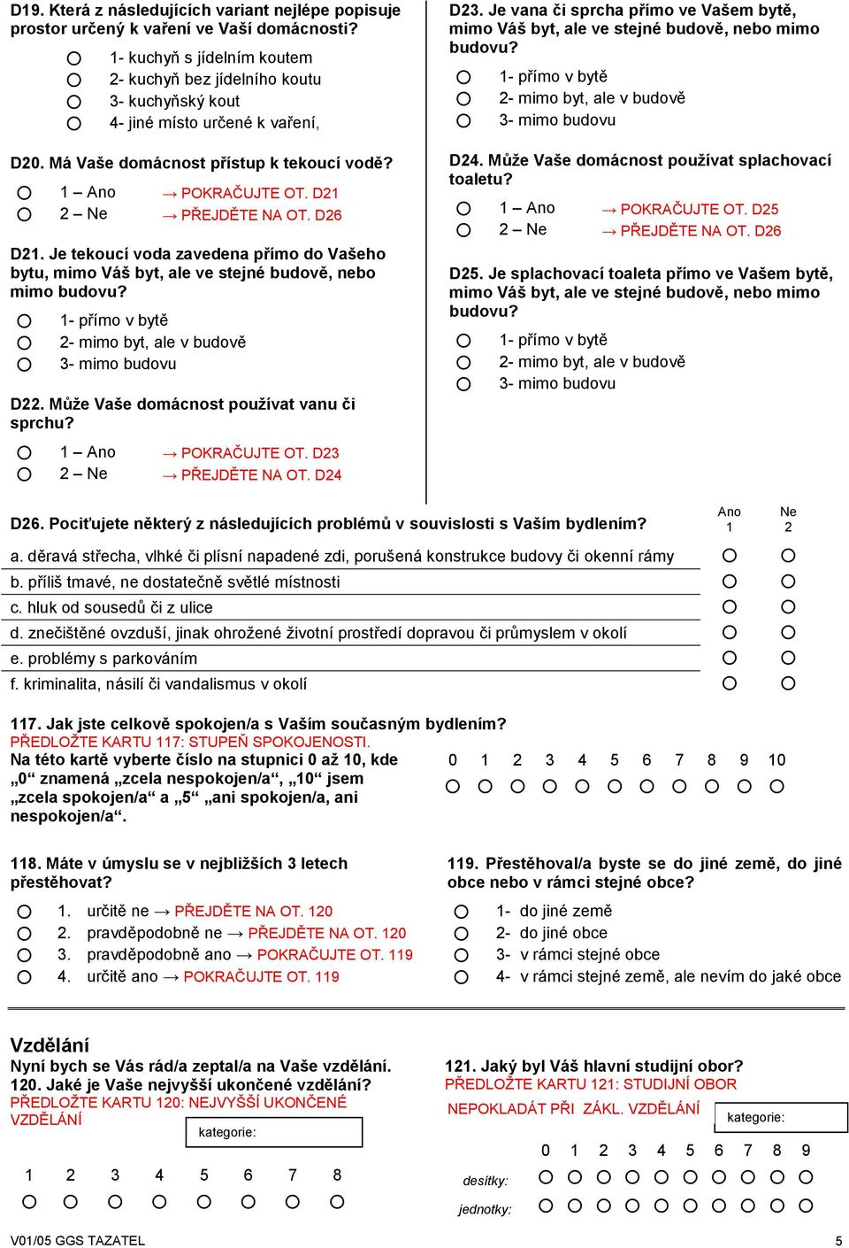 D26 D21. Je tekoucí voda zavedena přímo do Vašeho bytu, mimo Váš byt, ale ve stejné budově, nebo mimo budovu? 1- přímo v bytě 2- mimo byt, ale v budově 3- mimo budovu D22.